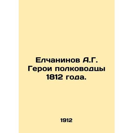 Yelchaninov A.G. The heroes of the generals of 1812. In Russian /Elchaninov A.G