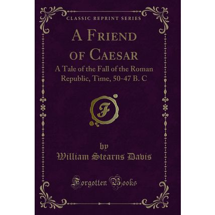 A Friend of Caesar: A Tale of the Fall of the Roman Republic, Time, 50-47 B. C