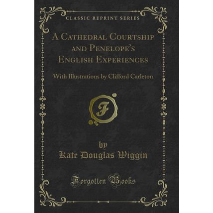 A Cathedral Courtship and Penelope's Eng Lish Experiences (Classic Reprint)