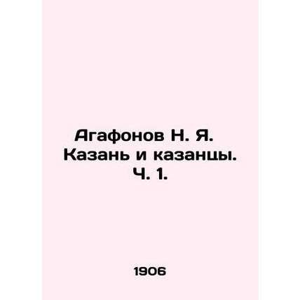 Agafonov N. Ya. Kazan and Kazan. Part 1. In Russian /Agafonov N. Ya. Kazan i