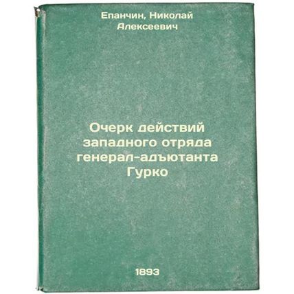 Ocherk deystviy zapadnogo otryada general-adyutanta Gurko. In Russian /Essay ...