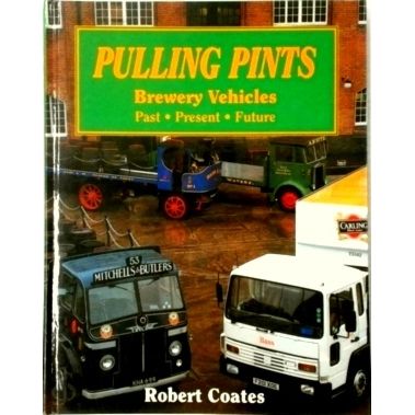 Pulling Pints - Brewery Vehicles, Past, Present, Future by Robert Coates
