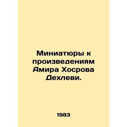 Miniatures to the works of Amir Khosrov Dehlavi. In Russian /Miniatyury k proi