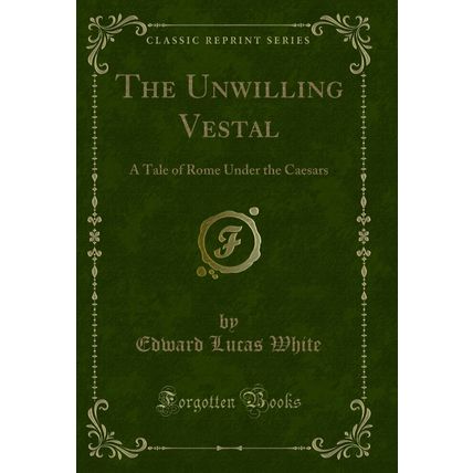 The Unwilling Vestal: A Tale of Rome Under the Caesars (Classic Reprint)