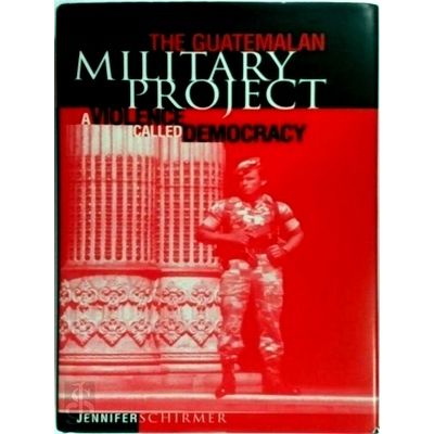 The Guatemalan Military Project: A Violence Called Democracy by Jennifer Schirme