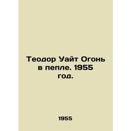 Theodore White Fire in the Ash. 1955./Teodor Uayt Ogon v peple. 1955 god.
