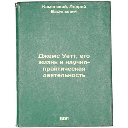 Dzhems Uatt, ego zhizn' i nauchno-prakticheskaya deyatel'nost'. In Russian /J...