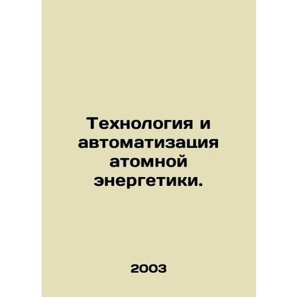 Nuclear Energy Technology and Automation. In Russian /Tekhnologiya i avtomatiza