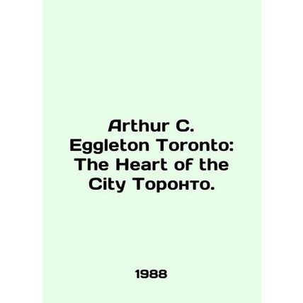 Arthur C. Eggleton Toronto: The Heart of the City of Toronto. In English /Arthu