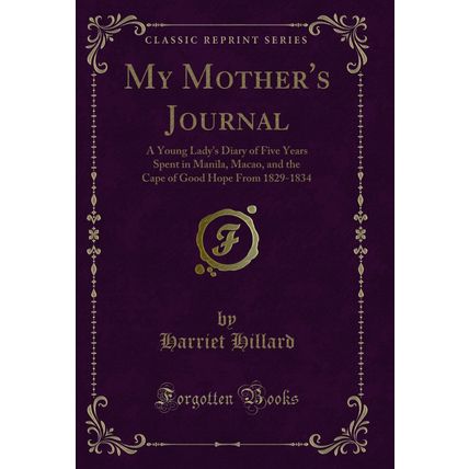 My Mother's Journal: A Young Lady's Diary of Five Years Spent in Manila, Macao