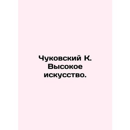 Chukovsky K. High Art. In Russian /Chukovskiy K. Vysokoe iskusstvo.