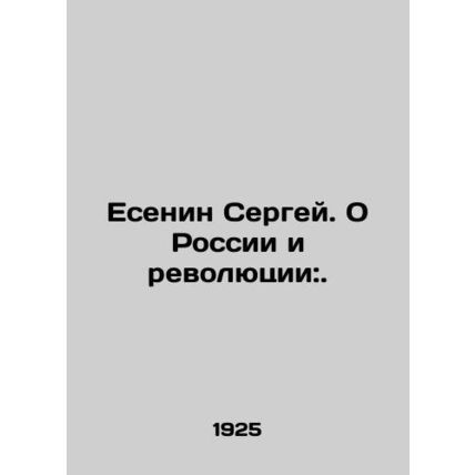Yesenin Sergey. On Russia and the Revolution:. In Russian /Esenin Sergey. O Ros