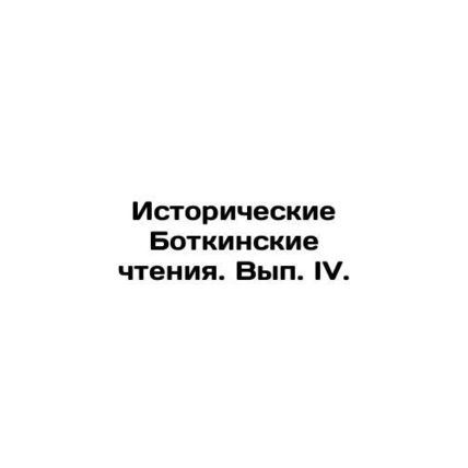 Historical Botkin Readings. Volume IV. In Russian /Istoricheskie Botkinskie cht