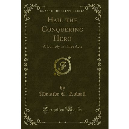 Hail the Conquering Hero: A Comedy in Three Acts (Classic Reprint)