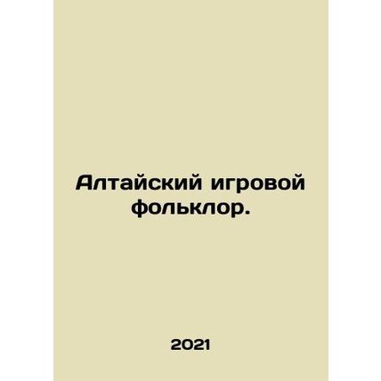 Altai gaming folklore. In Russian /Altayskiy igrovoy folklor.