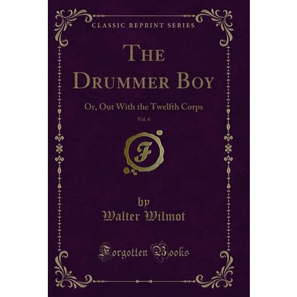 The Drummer Boy, Vol. 6: Or, Out With the Twelfth Corps (Classic Reprint)