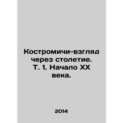 Kostromichi-view in a century. Vol. 1. The beginning of the twentieth century. I