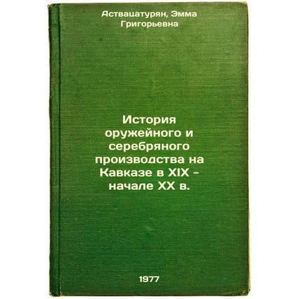 Istoriya oruzheynogo i serebryanogo proizvodstva na Kavkaze v XIX - nachale X...
