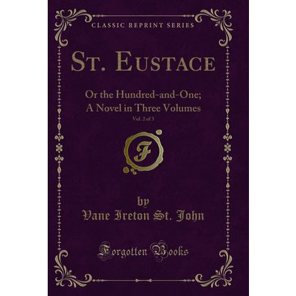 St. Eustace, Vol. 2 of 3: Or the Hundred-and-One; A Novel in Three Volumes