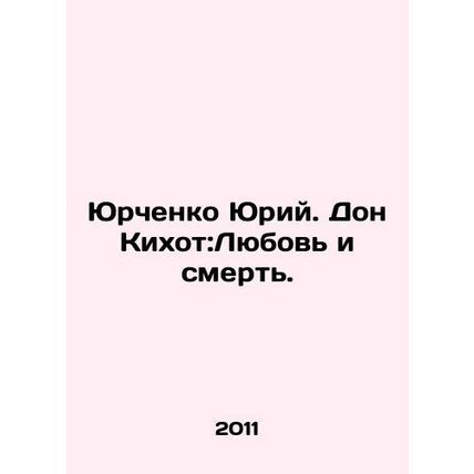 Yurchenko Yuri. Don Quixote: Love and Death. In Russian /Yurchenko Yuriy. Don K