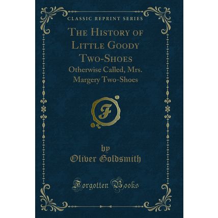 The History of Little Goody Two-Shoes: Otherwise Called, Mrs. Margery Two-Shoes