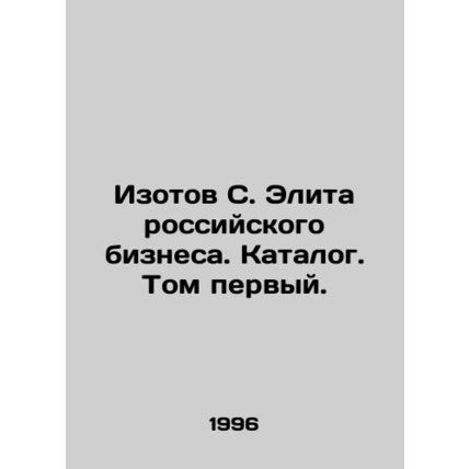 Isotov S. Elite of Russian Business. Catalogue. Volume One. In Russian /Izotov