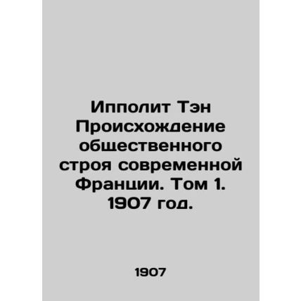 Hippolyte Ten The Origins of Modern France. Volume 1, 1907./Ippolit Ten Proiskh
