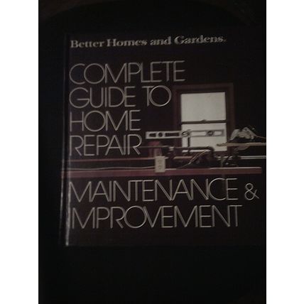 Better Homes and Gardens Complete Guide to Home Repair, Maintenance & Improvemen