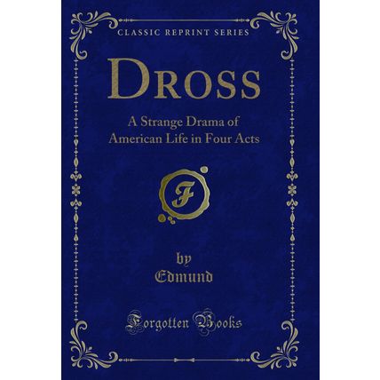 Dross: A Strange Drama of American Life in Four Acts (Classic Reprint)