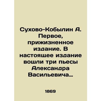 A. Sukhovo-Kobylin First, lifetime edition. The present edition includes three