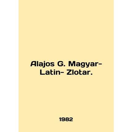 Alajos G. Magyar-Latin-Zlotar. In English /Alajos G. Magyar-Latin- Zlotar.