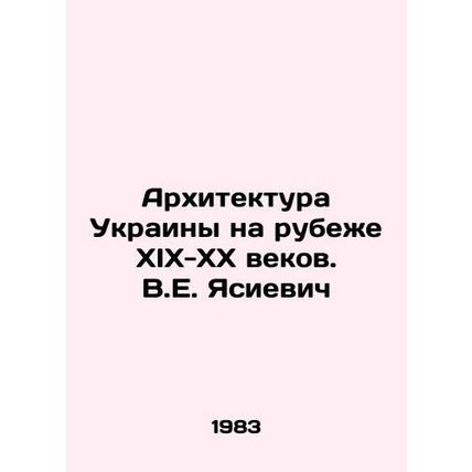 Architecture of Ukraine at the turn of the XIX-XX centuries. V.E. Yasievich/Ark