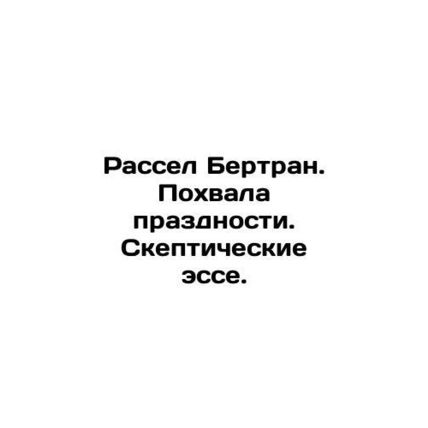 Russell Bertrand. Praise for idleness. Skeptical essays. In Russian /Rassel Ber