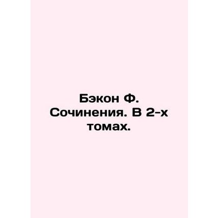 Bacon F. Works. In 2 Volumes. In Russian /Bekon F. Sochineniya. V 2-kh tomakh.