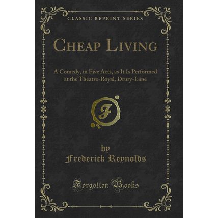 Cheap Living: A Comedy, in Five Acts, as It Is Performed at the Theatre-Royal