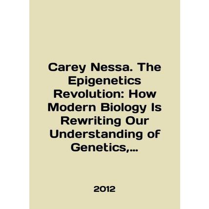Carey Nessa. The Epigenetics Revolution: How Modern Biology Is Rewriting Our Un