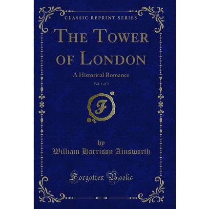 The Tower of London, Vol. 1 of 2: A Historical Romance (Classic Reprint)