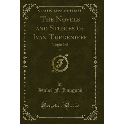 The Novels and Stories of Ivan Turgenieff, Vol. 1: Virgin Oil (Classic Reprint)