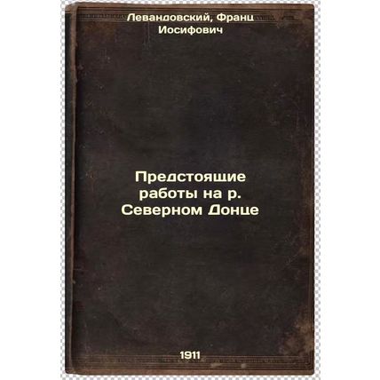 Predstoyashchie raboty na r. Severnom Dontse. In Russian /Upcoming works on t...