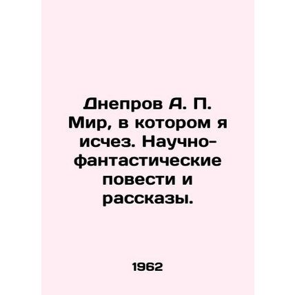 A. P. Dneprov The World in which I Disappeared: Science Fiction Stories and Sto