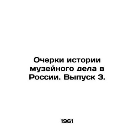 Essays on the History of Museum Business in Russia. Issue 3. In Russian /Ocherk