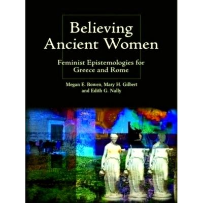 Believing Ancient Women - Feminist Epistemologies for Greece and Rome by Various