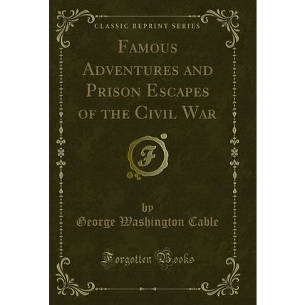 Famous Adventures and Prison Escapes of the Civil War (Classic Reprint)