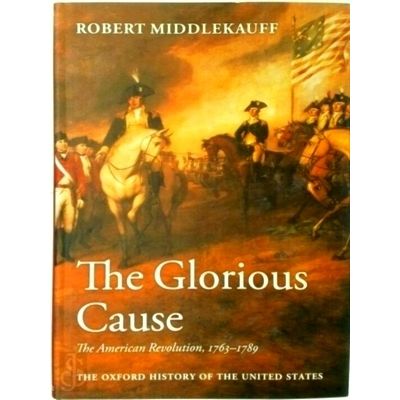 The Glorious Cause - The American Revolution 1763-1789 by Robert Middlekauff