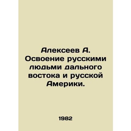 Alexeev A. Russian peoples mastery of the Far East and Russian America. In Russ