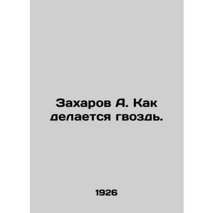 Zakharov A. How the nail is made. /Zakharov A. Kak delaetsya gvozd'.