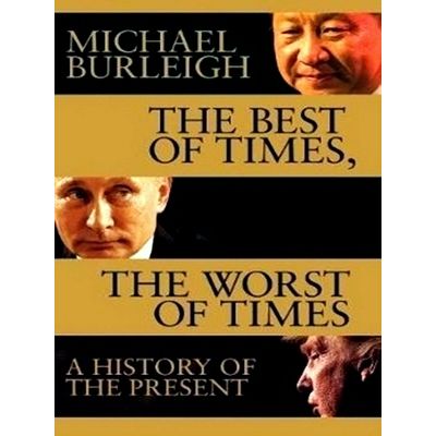 The Best of Times, The Worst of Times - A History of Now by Michael Burleigh