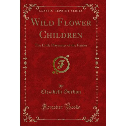 Wild Flower Children: The Little Playmates of the Fairies (Classic Reprint)