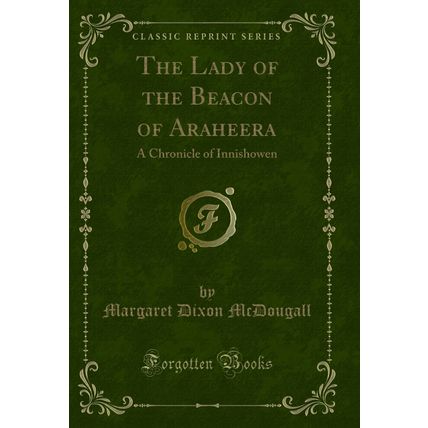 The Lady of the Beacon of Araheera: A Chronicle of Innishowen (Classic Reprint)