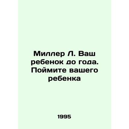 Miller L. Your child is under one year old. Understand your child In Russian /M
